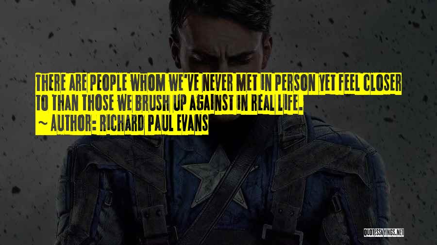 Richard Paul Evans Quotes: There Are People Whom We've Never Met In Person Yet Feel Closer To Than Those We Brush Up Against In