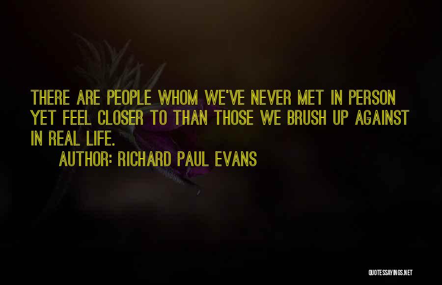 Richard Paul Evans Quotes: There Are People Whom We've Never Met In Person Yet Feel Closer To Than Those We Brush Up Against In