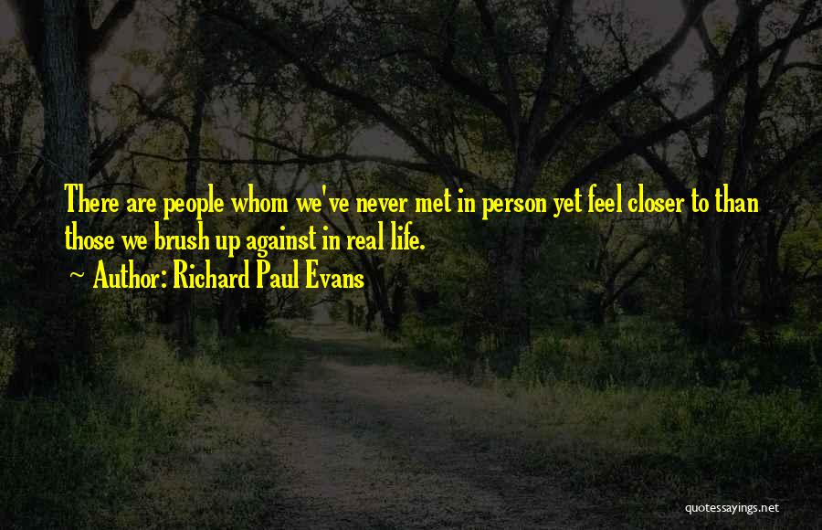 Richard Paul Evans Quotes: There Are People Whom We've Never Met In Person Yet Feel Closer To Than Those We Brush Up Against In