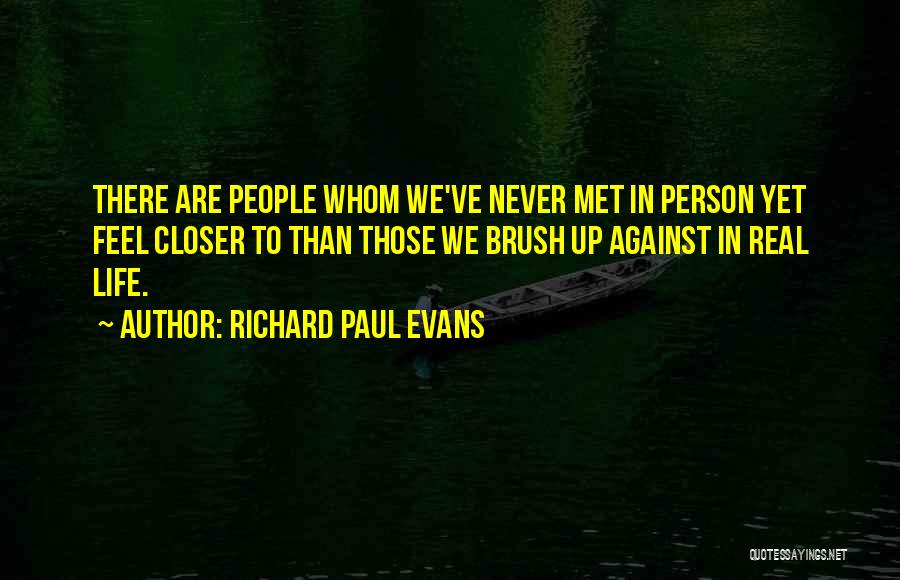 Richard Paul Evans Quotes: There Are People Whom We've Never Met In Person Yet Feel Closer To Than Those We Brush Up Against In