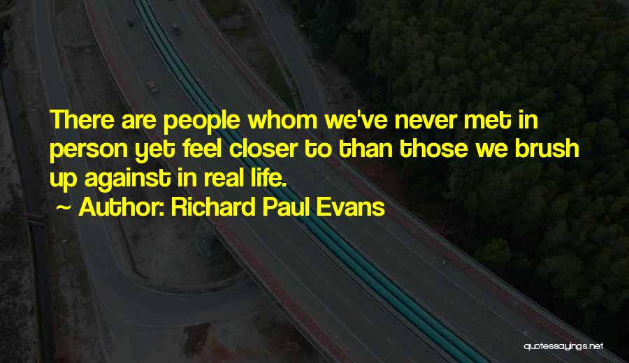 Richard Paul Evans Quotes: There Are People Whom We've Never Met In Person Yet Feel Closer To Than Those We Brush Up Against In