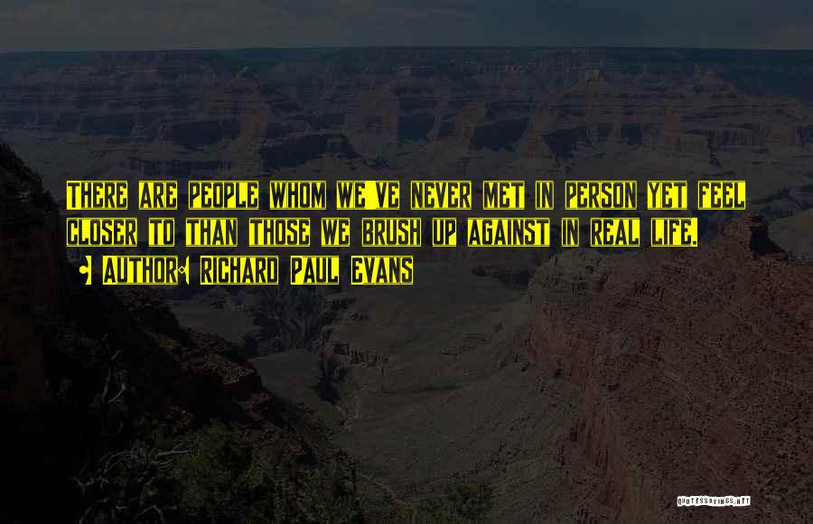 Richard Paul Evans Quotes: There Are People Whom We've Never Met In Person Yet Feel Closer To Than Those We Brush Up Against In