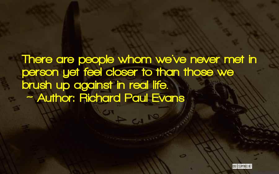 Richard Paul Evans Quotes: There Are People Whom We've Never Met In Person Yet Feel Closer To Than Those We Brush Up Against In