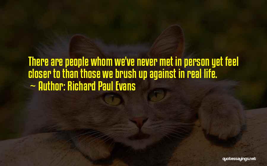 Richard Paul Evans Quotes: There Are People Whom We've Never Met In Person Yet Feel Closer To Than Those We Brush Up Against In