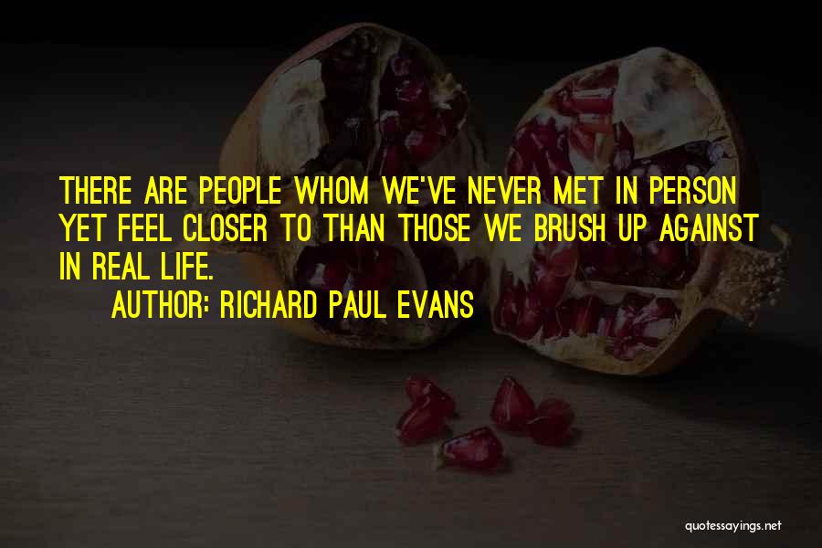 Richard Paul Evans Quotes: There Are People Whom We've Never Met In Person Yet Feel Closer To Than Those We Brush Up Against In