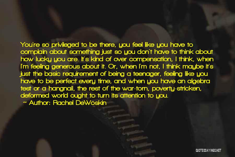 Rachel DeWoskin Quotes: You're So Privileged To Be There, You Feel Like You Have To Complain About Something Just So You Don't Have