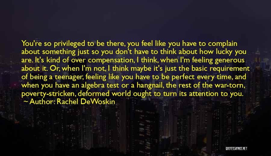 Rachel DeWoskin Quotes: You're So Privileged To Be There, You Feel Like You Have To Complain About Something Just So You Don't Have