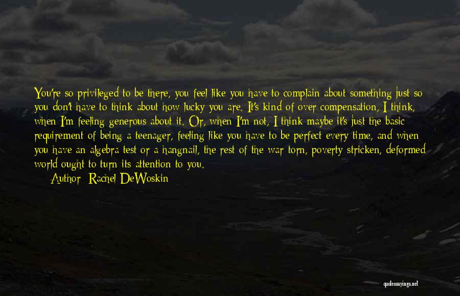 Rachel DeWoskin Quotes: You're So Privileged To Be There, You Feel Like You Have To Complain About Something Just So You Don't Have