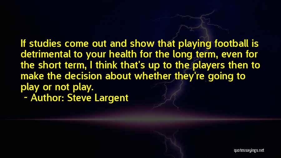 Steve Largent Quotes: If Studies Come Out And Show That Playing Football Is Detrimental To Your Health For The Long Term, Even For