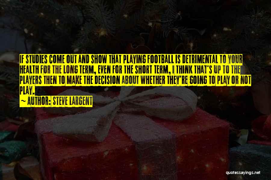 Steve Largent Quotes: If Studies Come Out And Show That Playing Football Is Detrimental To Your Health For The Long Term, Even For