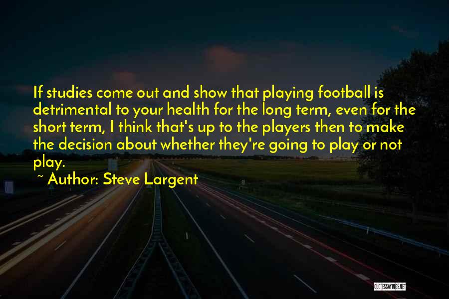 Steve Largent Quotes: If Studies Come Out And Show That Playing Football Is Detrimental To Your Health For The Long Term, Even For