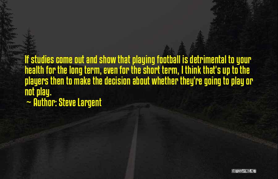 Steve Largent Quotes: If Studies Come Out And Show That Playing Football Is Detrimental To Your Health For The Long Term, Even For