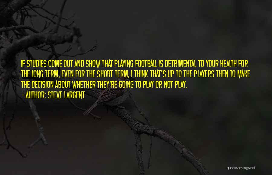 Steve Largent Quotes: If Studies Come Out And Show That Playing Football Is Detrimental To Your Health For The Long Term, Even For