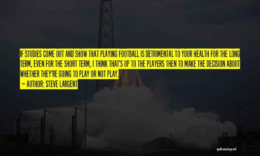 Steve Largent Quotes: If Studies Come Out And Show That Playing Football Is Detrimental To Your Health For The Long Term, Even For