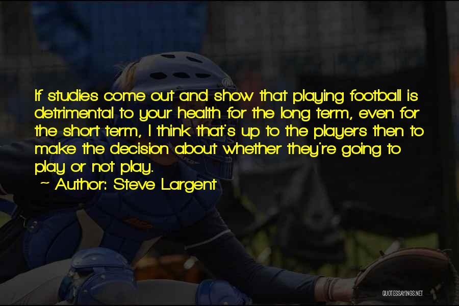 Steve Largent Quotes: If Studies Come Out And Show That Playing Football Is Detrimental To Your Health For The Long Term, Even For