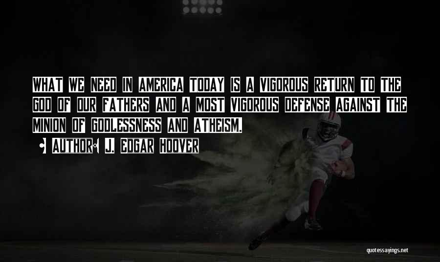 J. Edgar Hoover Quotes: What We Need In America Today Is A Vigorous Return To The God Of Our Fathers And A Most Vigorous