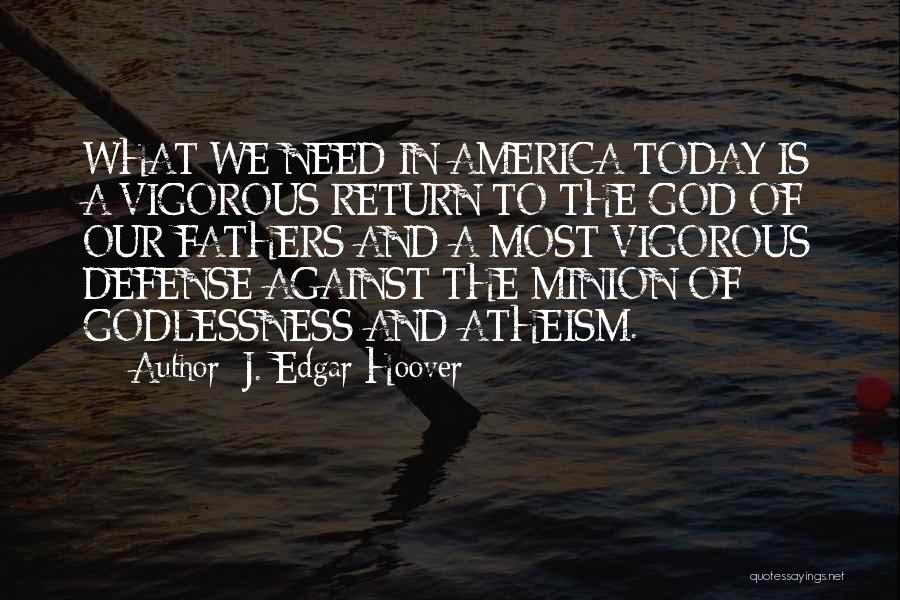 J. Edgar Hoover Quotes: What We Need In America Today Is A Vigorous Return To The God Of Our Fathers And A Most Vigorous