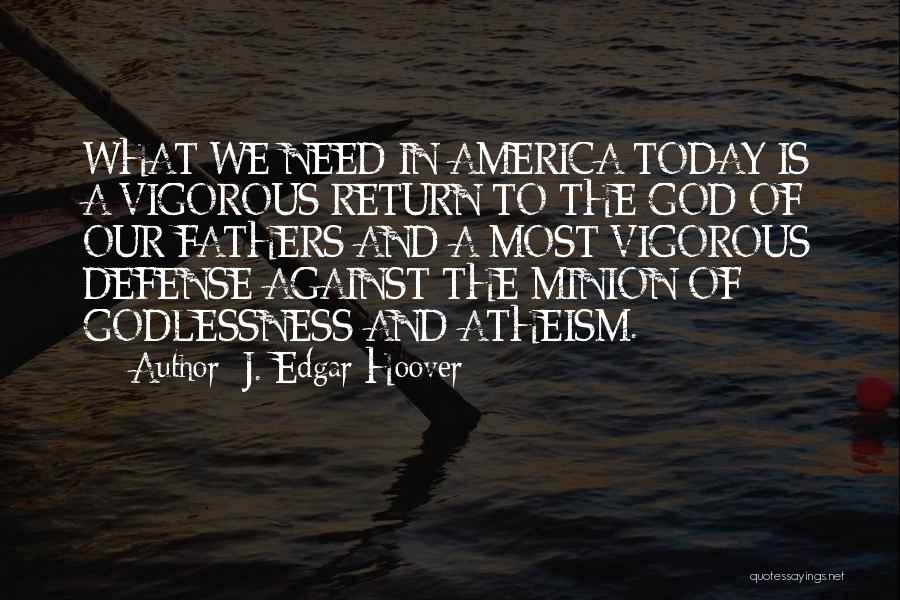 J. Edgar Hoover Quotes: What We Need In America Today Is A Vigorous Return To The God Of Our Fathers And A Most Vigorous