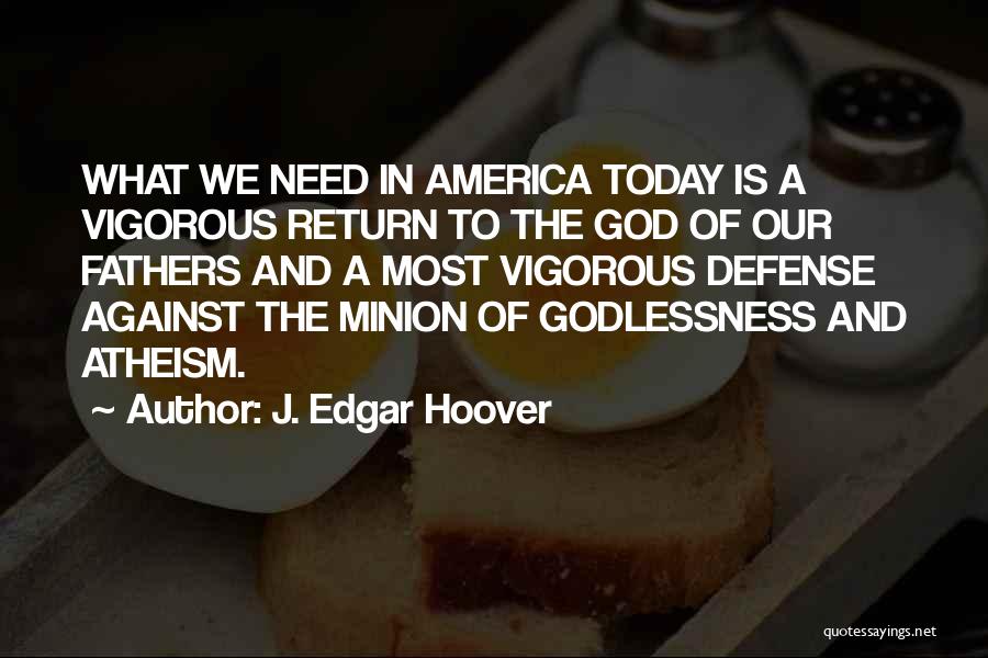 J. Edgar Hoover Quotes: What We Need In America Today Is A Vigorous Return To The God Of Our Fathers And A Most Vigorous