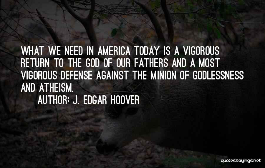 J. Edgar Hoover Quotes: What We Need In America Today Is A Vigorous Return To The God Of Our Fathers And A Most Vigorous