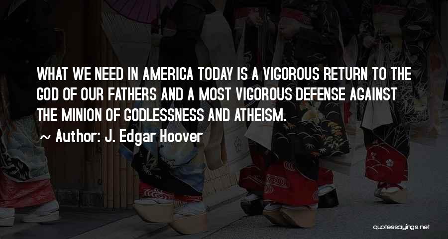 J. Edgar Hoover Quotes: What We Need In America Today Is A Vigorous Return To The God Of Our Fathers And A Most Vigorous