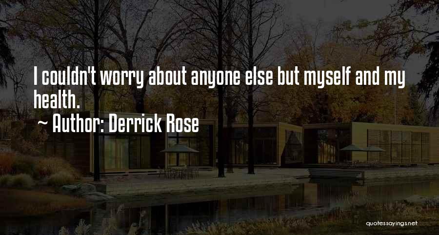 Derrick Rose Quotes: I Couldn't Worry About Anyone Else But Myself And My Health.