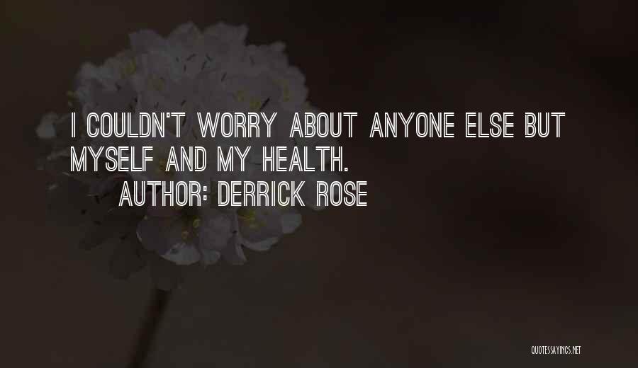 Derrick Rose Quotes: I Couldn't Worry About Anyone Else But Myself And My Health.