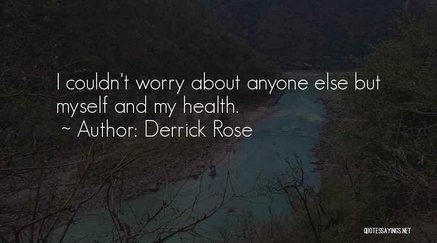 Derrick Rose Quotes: I Couldn't Worry About Anyone Else But Myself And My Health.