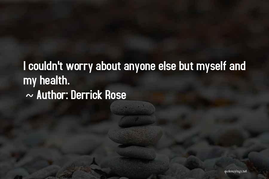 Derrick Rose Quotes: I Couldn't Worry About Anyone Else But Myself And My Health.