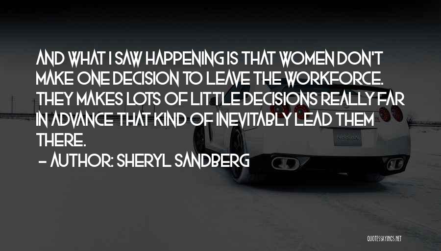 Sheryl Sandberg Quotes: And What I Saw Happening Is That Women Don't Make One Decision To Leave The Workforce. They Makes Lots Of