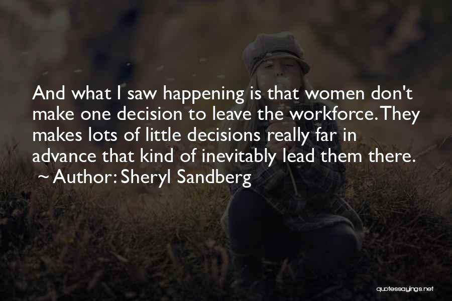 Sheryl Sandberg Quotes: And What I Saw Happening Is That Women Don't Make One Decision To Leave The Workforce. They Makes Lots Of