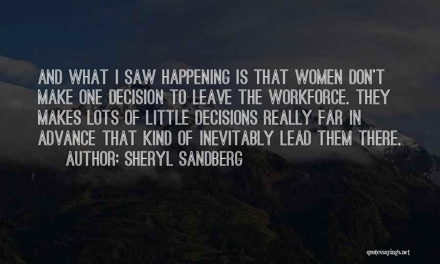 Sheryl Sandberg Quotes: And What I Saw Happening Is That Women Don't Make One Decision To Leave The Workforce. They Makes Lots Of