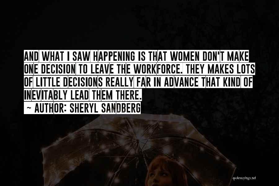 Sheryl Sandberg Quotes: And What I Saw Happening Is That Women Don't Make One Decision To Leave The Workforce. They Makes Lots Of