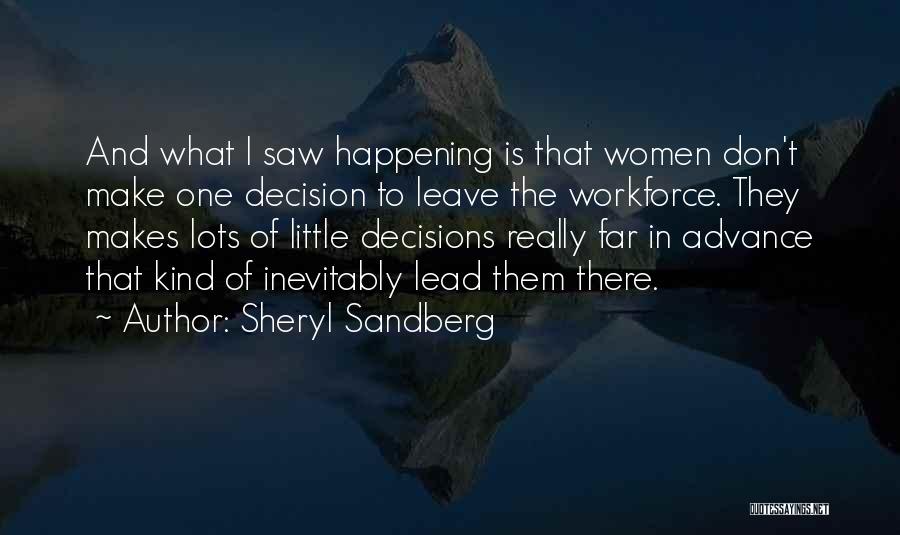 Sheryl Sandberg Quotes: And What I Saw Happening Is That Women Don't Make One Decision To Leave The Workforce. They Makes Lots Of