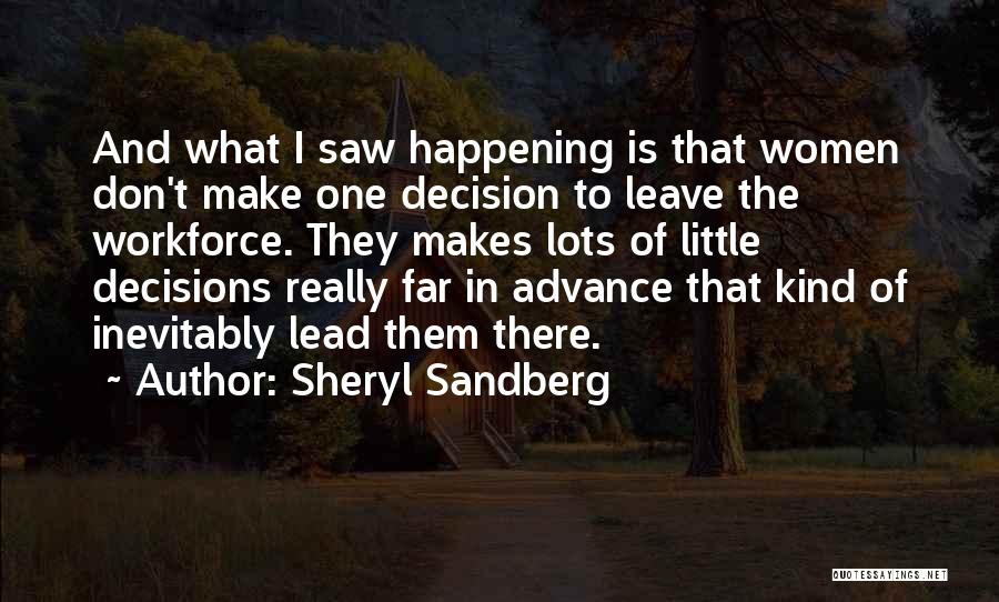 Sheryl Sandberg Quotes: And What I Saw Happening Is That Women Don't Make One Decision To Leave The Workforce. They Makes Lots Of