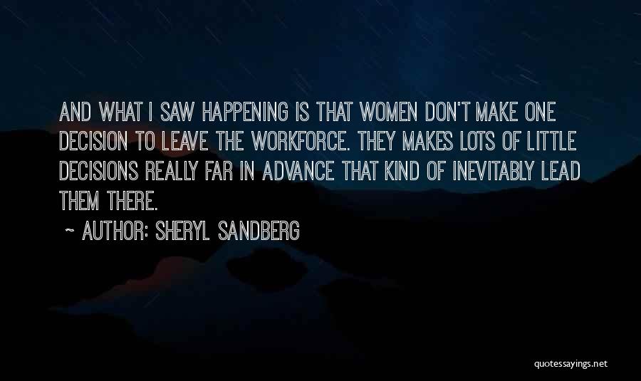 Sheryl Sandberg Quotes: And What I Saw Happening Is That Women Don't Make One Decision To Leave The Workforce. They Makes Lots Of