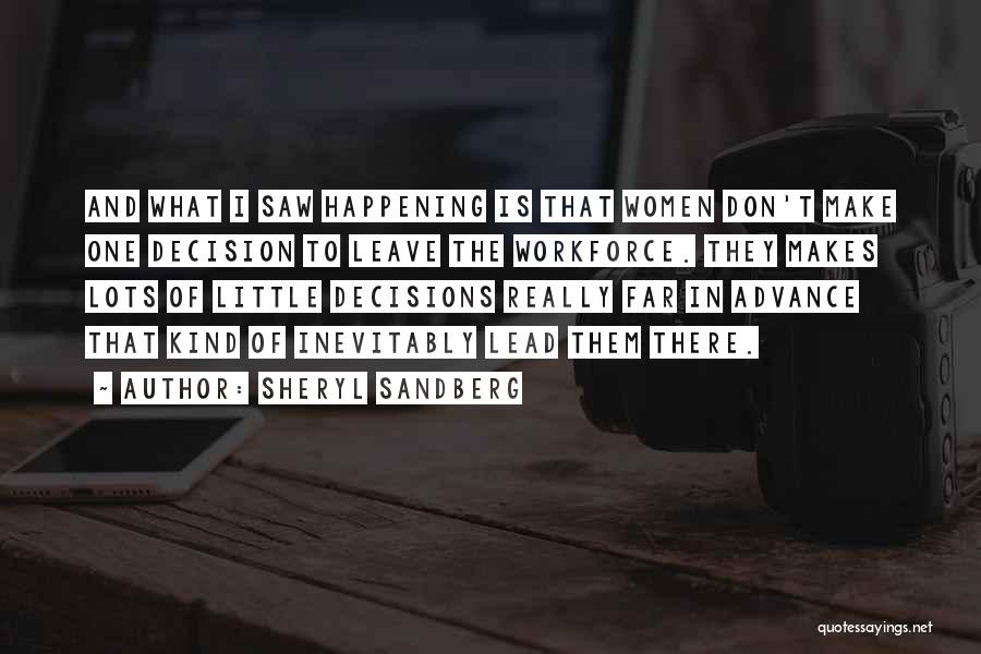 Sheryl Sandberg Quotes: And What I Saw Happening Is That Women Don't Make One Decision To Leave The Workforce. They Makes Lots Of
