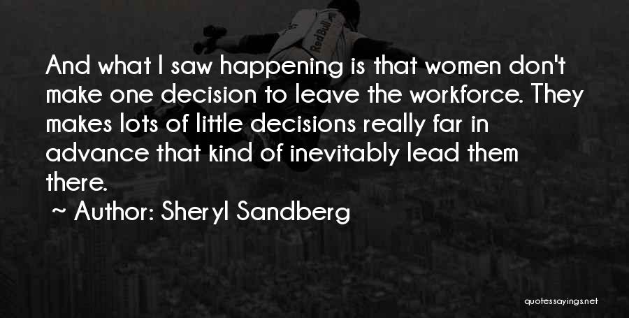 Sheryl Sandberg Quotes: And What I Saw Happening Is That Women Don't Make One Decision To Leave The Workforce. They Makes Lots Of