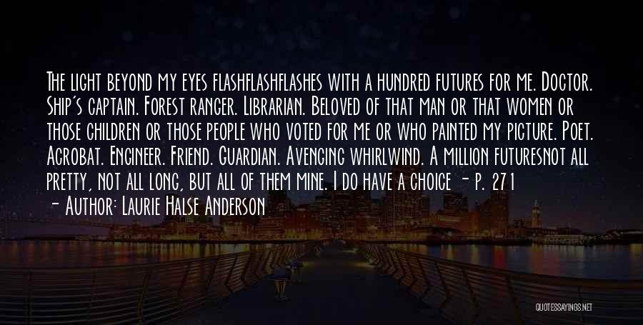 Laurie Halse Anderson Quotes: The Light Beyond My Eyes Flashflashflashes With A Hundred Futures For Me. Doctor. Ship's Captain. Forest Ranger. Librarian. Beloved Of