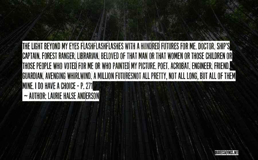 Laurie Halse Anderson Quotes: The Light Beyond My Eyes Flashflashflashes With A Hundred Futures For Me. Doctor. Ship's Captain. Forest Ranger. Librarian. Beloved Of