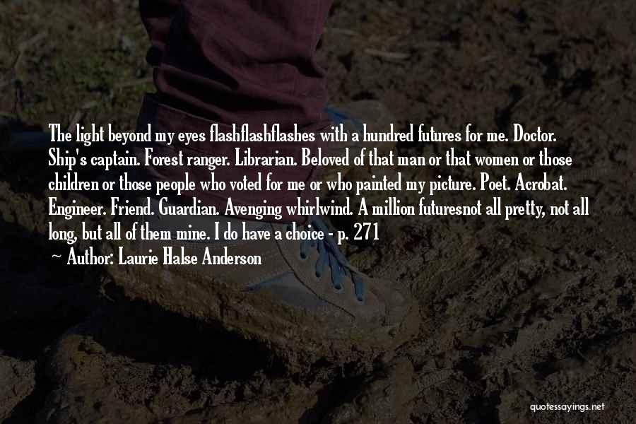 Laurie Halse Anderson Quotes: The Light Beyond My Eyes Flashflashflashes With A Hundred Futures For Me. Doctor. Ship's Captain. Forest Ranger. Librarian. Beloved Of