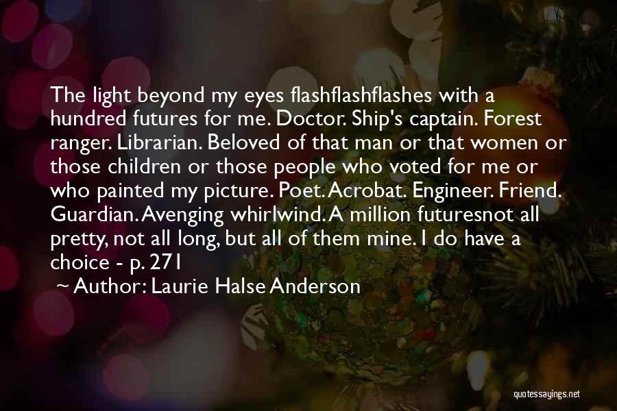 Laurie Halse Anderson Quotes: The Light Beyond My Eyes Flashflashflashes With A Hundred Futures For Me. Doctor. Ship's Captain. Forest Ranger. Librarian. Beloved Of