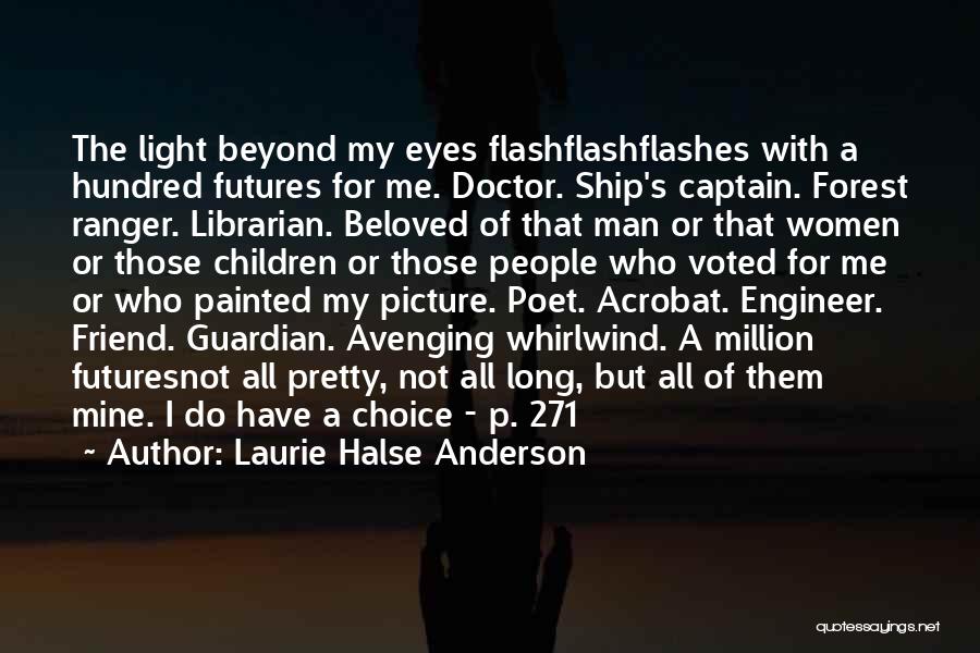 Laurie Halse Anderson Quotes: The Light Beyond My Eyes Flashflashflashes With A Hundred Futures For Me. Doctor. Ship's Captain. Forest Ranger. Librarian. Beloved Of