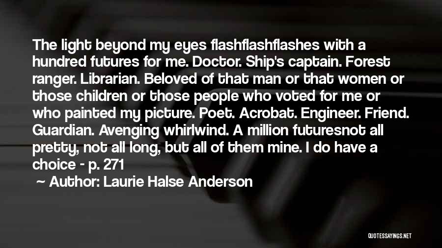 Laurie Halse Anderson Quotes: The Light Beyond My Eyes Flashflashflashes With A Hundred Futures For Me. Doctor. Ship's Captain. Forest Ranger. Librarian. Beloved Of