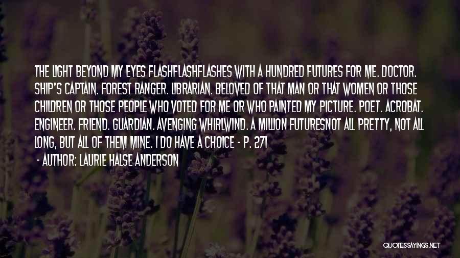 Laurie Halse Anderson Quotes: The Light Beyond My Eyes Flashflashflashes With A Hundred Futures For Me. Doctor. Ship's Captain. Forest Ranger. Librarian. Beloved Of