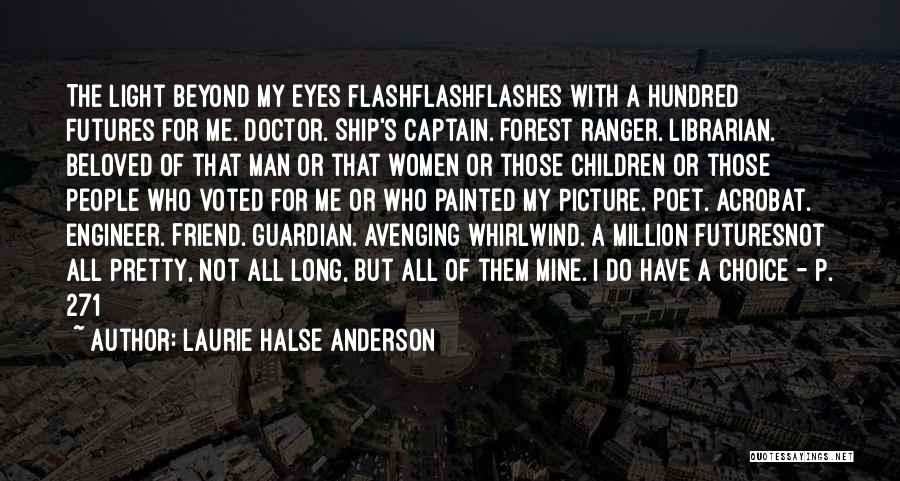 Laurie Halse Anderson Quotes: The Light Beyond My Eyes Flashflashflashes With A Hundred Futures For Me. Doctor. Ship's Captain. Forest Ranger. Librarian. Beloved Of