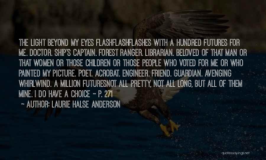 Laurie Halse Anderson Quotes: The Light Beyond My Eyes Flashflashflashes With A Hundred Futures For Me. Doctor. Ship's Captain. Forest Ranger. Librarian. Beloved Of