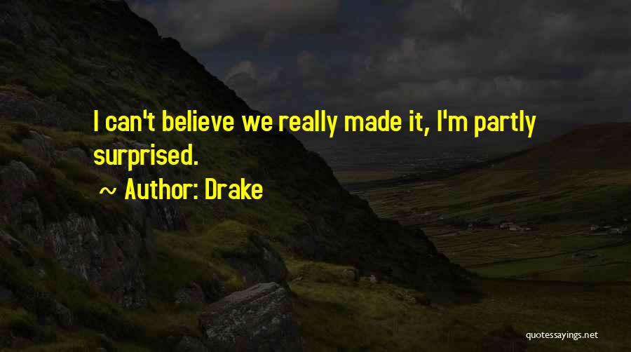 Drake Quotes: I Can't Believe We Really Made It, I'm Partly Surprised.