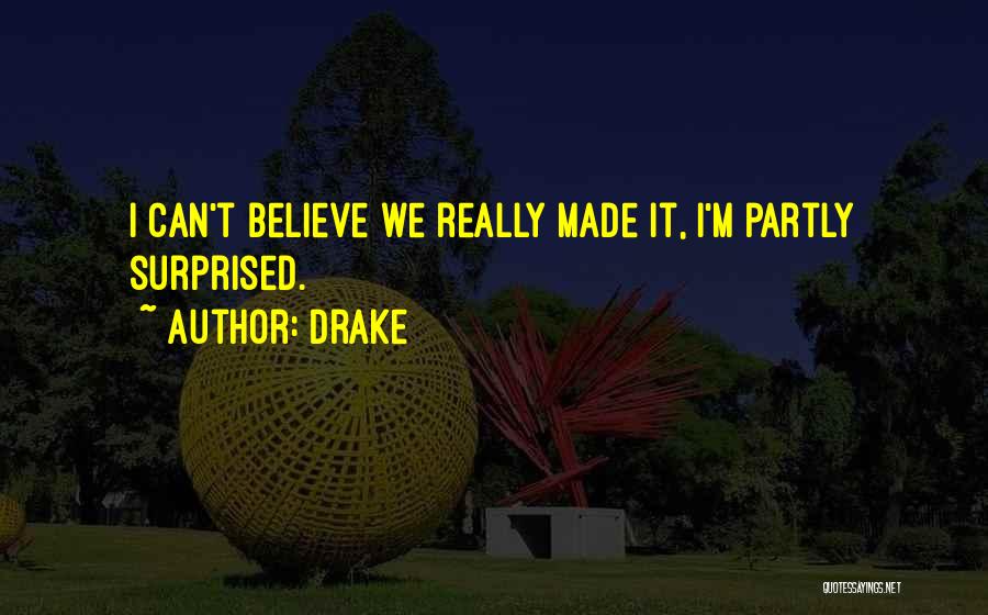 Drake Quotes: I Can't Believe We Really Made It, I'm Partly Surprised.