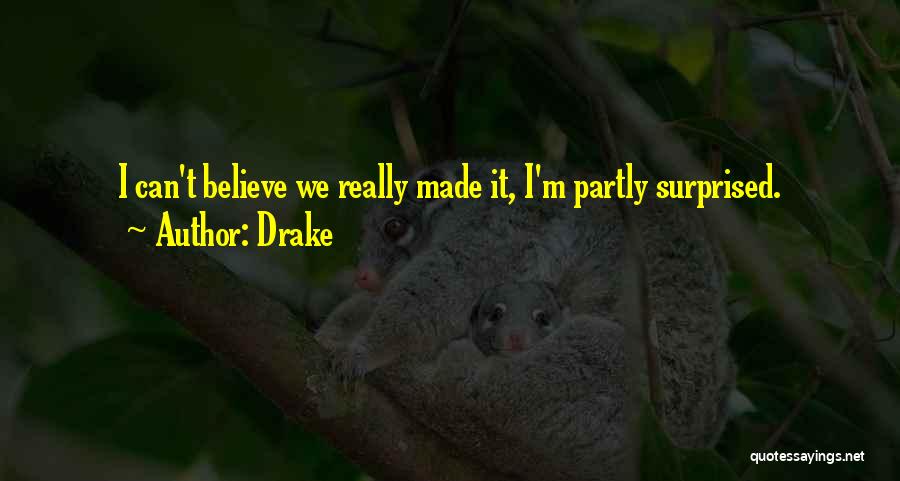 Drake Quotes: I Can't Believe We Really Made It, I'm Partly Surprised.